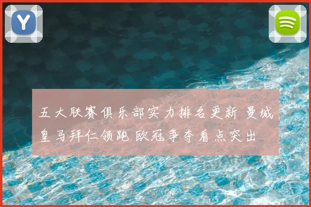 五大联赛俱乐部实力排名更新 曼城皇马拜仁领跑 欧冠争夺看点突出