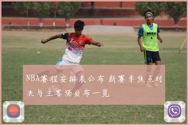 NBA赛程安排表公布 新赛季焦点对决与主客场分布一览