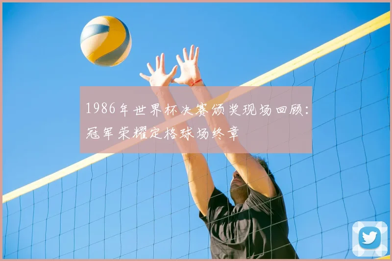 1986年世界杯决赛颁奖现场回顾：冠军荣耀定格球场终章