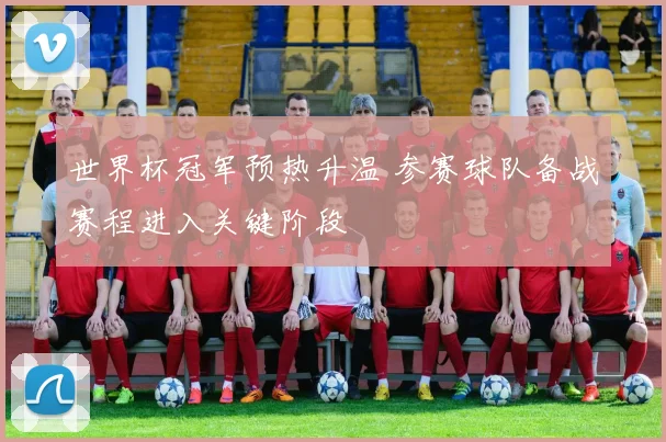 世界杯冠军预热升温 参赛球队备战赛程进入关键阶段