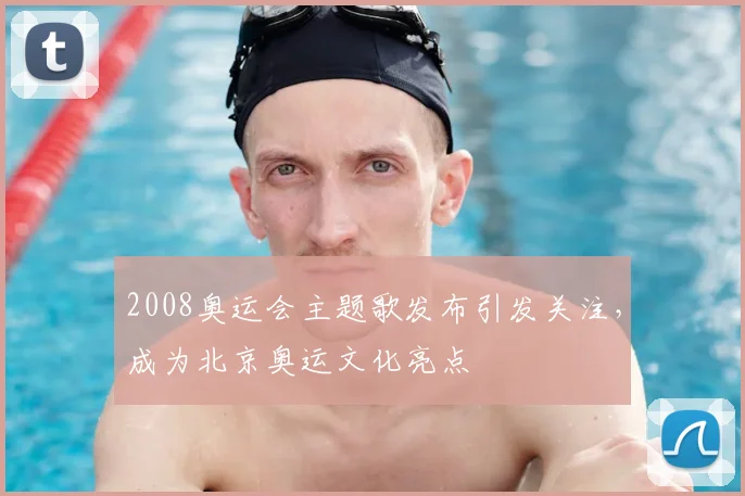 2008奥运会主题歌发布引发关注,成为北京奥运文化亮点