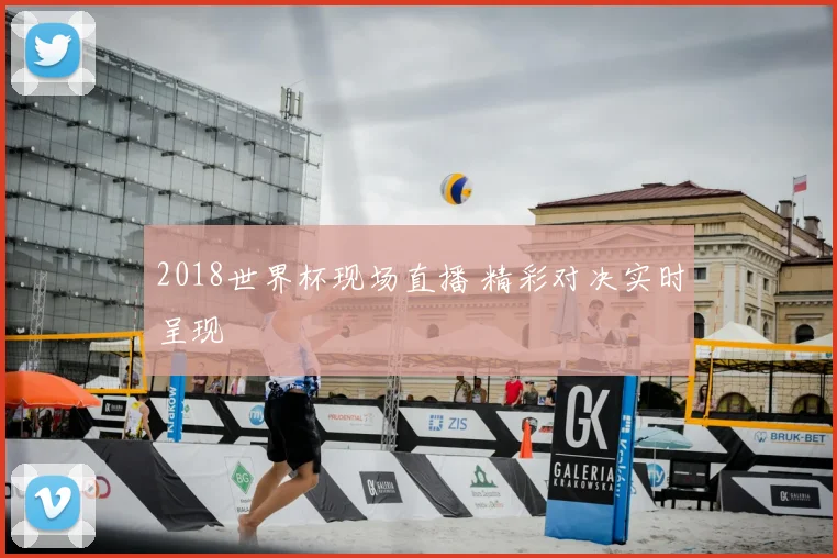 2018世界杯现场直播 精彩对决实时呈现