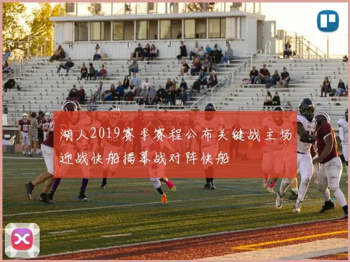 湖人2019赛季赛程公布关键战主场迎战快船揭幕战对阵快船