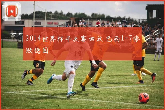 2014世界杯半决赛回放 巴西1-7惨败德国