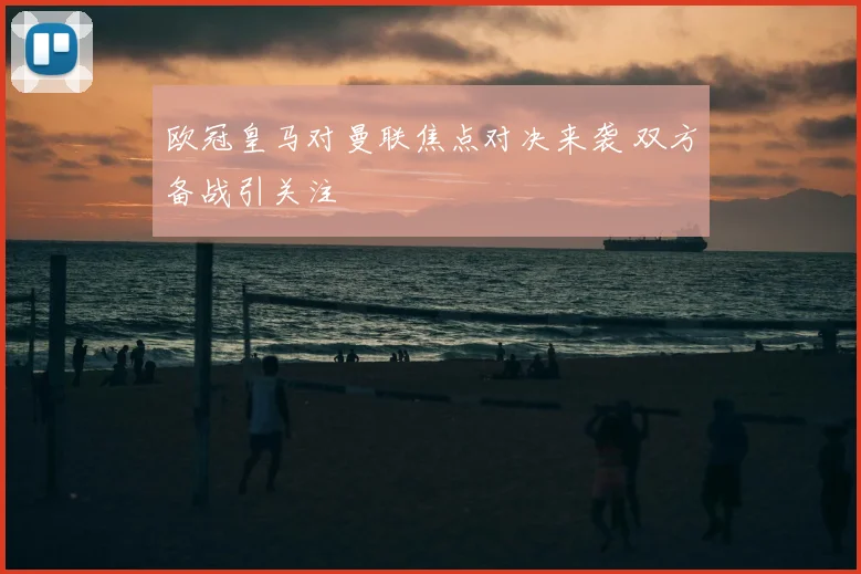 欧冠皇马对曼联焦点对决来袭 双方备战引关注