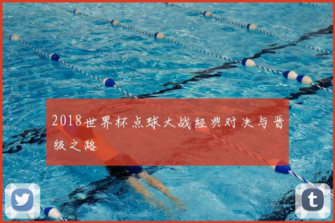 2018世界杯点球大战经典对决与晋级之路