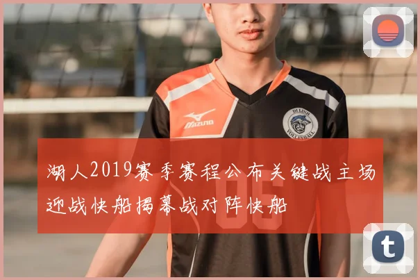 湖人2019赛季赛程公布关键战主场迎战快船揭幕战对阵快船