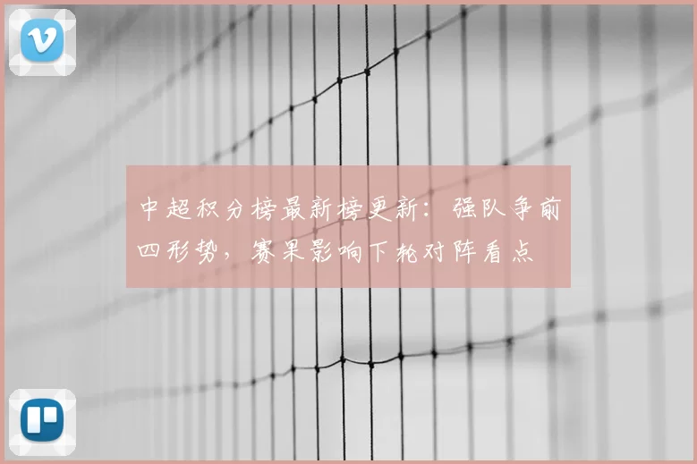 中超积分榜最新榜更新：强队争前四形势，赛果影响下轮对阵看点