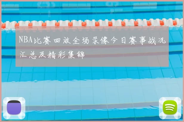 NBA比赛回放全场录像今日赛事战况汇总及精彩集锦