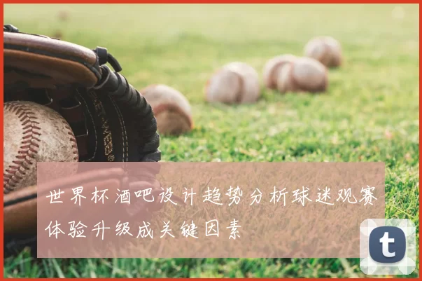 世界杯酒吧设计趋势分析球迷观赛体验升级成关键因素