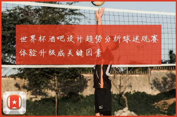 世界杯酒吧设计趋势分析球迷观赛体验升级成关键因素