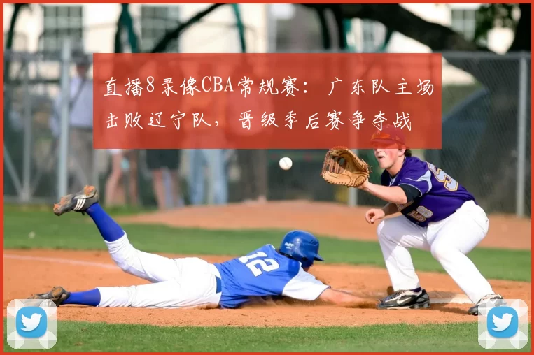 直播8录像CBA常规赛:广东队主场击败辽宁队,晋级季后赛争夺战