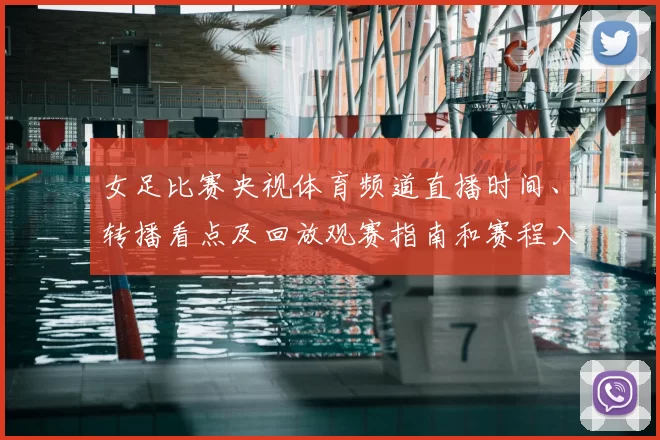 女足比赛央视体育频道直播时间、转播看点及回放观赛指南和赛程入口