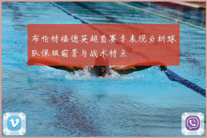 布伦特福德英超首赛季表现分析球队保级前景与战术特点