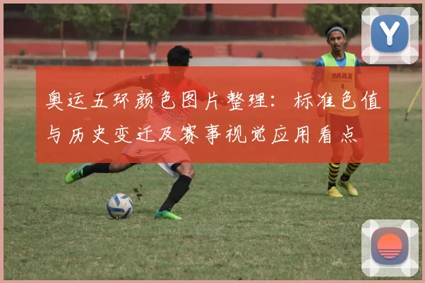奥运五环颜色图片整理:标准色值与历史变迁及赛事视觉应用看点