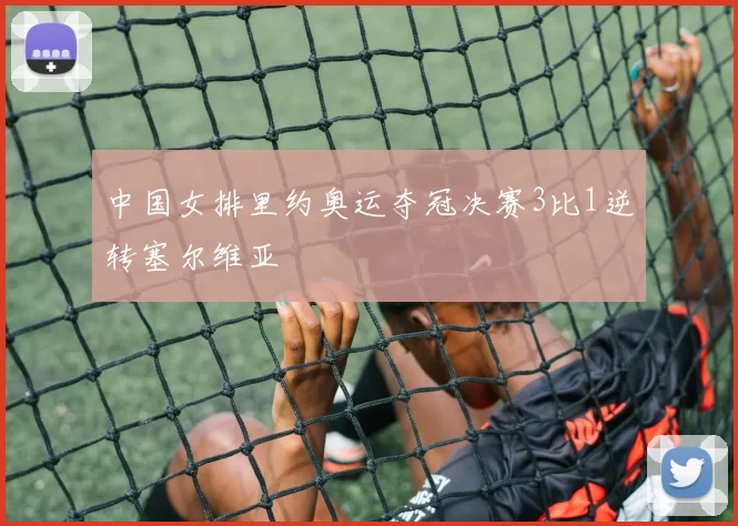 中国女排里约奥运夺冠决赛3比1逆转塞尔维亚