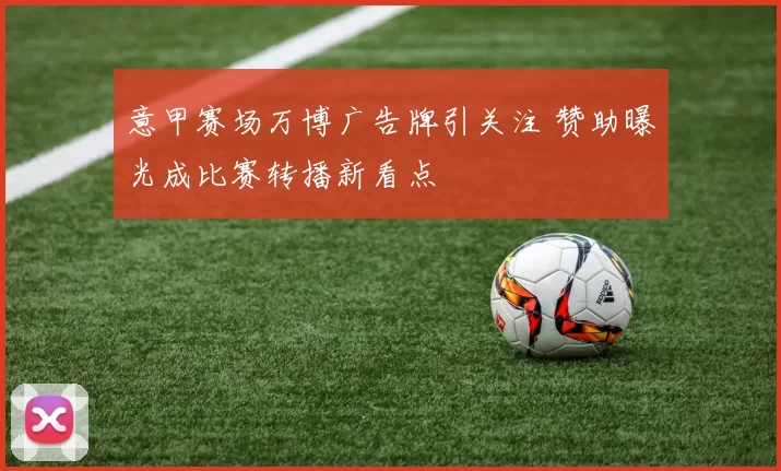 意甲赛场万博广告牌引关注 赞助曝光成比赛转播新看点