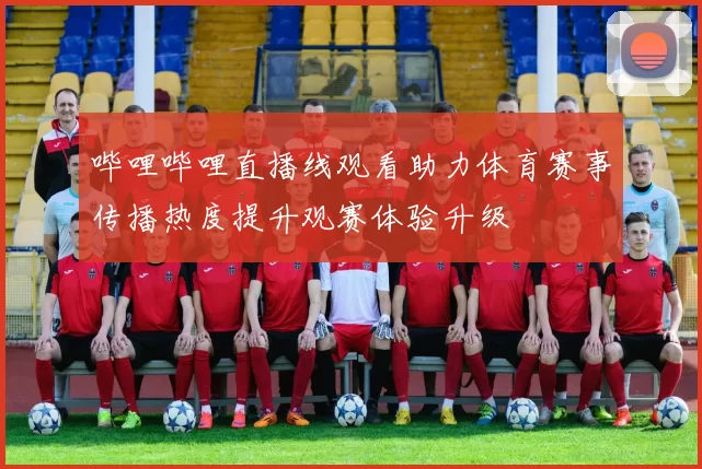 哔哩哔哩直播线观看助力体育赛事传播热度提升观赛体验升级