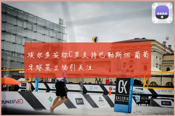 埃尔多安称C罗支持巴勒斯坦 葡萄牙球星立场引关注