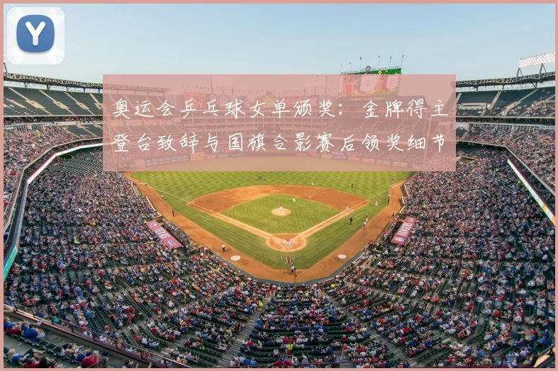 奥运会乒乓球女单颁奖：金牌得主登台致辞与国旗合影赛后领奖细节公布