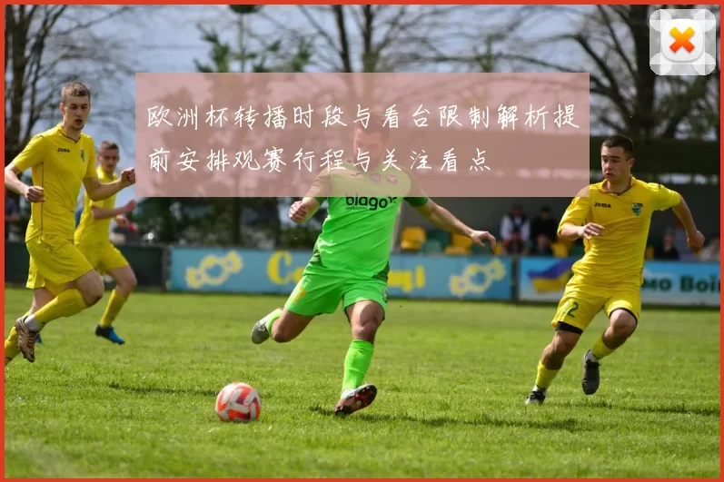 欧洲杯转播时段与看台限制解析提前安排观赛行程与关注看点