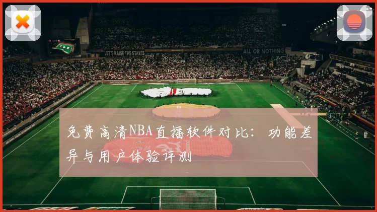免费高清NBA直播软件对比：功能差异与用户体验评测
