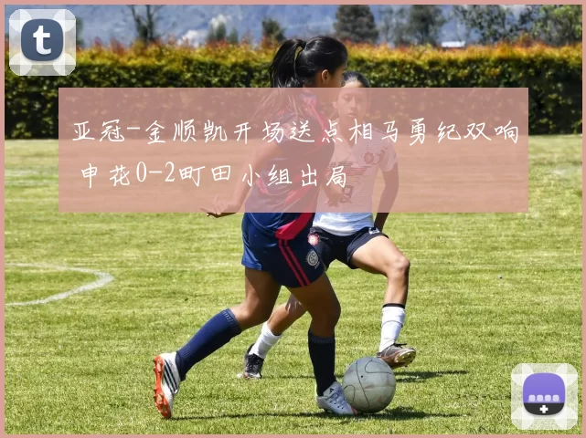 亚冠-金顺凯开场送点相马勇纪双响 申花0-2町田小组出局