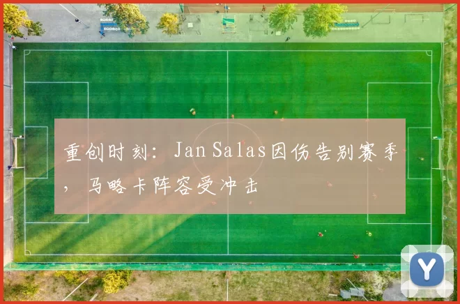 重创时刻:Jan Salas因伤告别赛季,马略卡阵容受冲击
