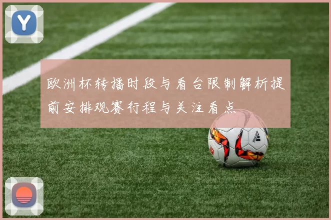 欧洲杯转播时段与看台限制解析提前安排观赛行程与关注看点