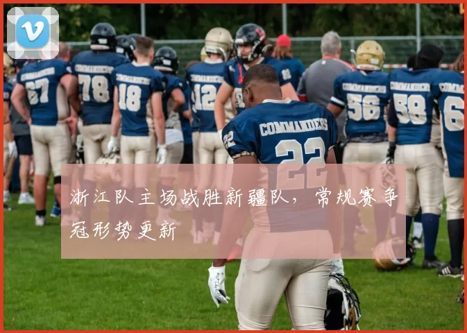 浙江队主场战胜新疆队，常规赛争冠形势更新