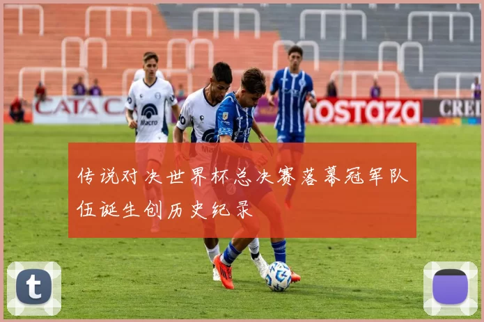 传说对决世界杯总决赛落幕冠军队伍诞生创历史纪录