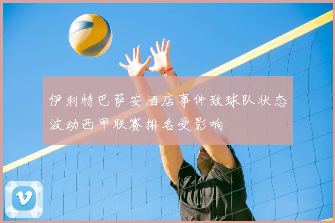 伊利特巴萨安酒店事件致球队状态波动西甲联赛排名受影响