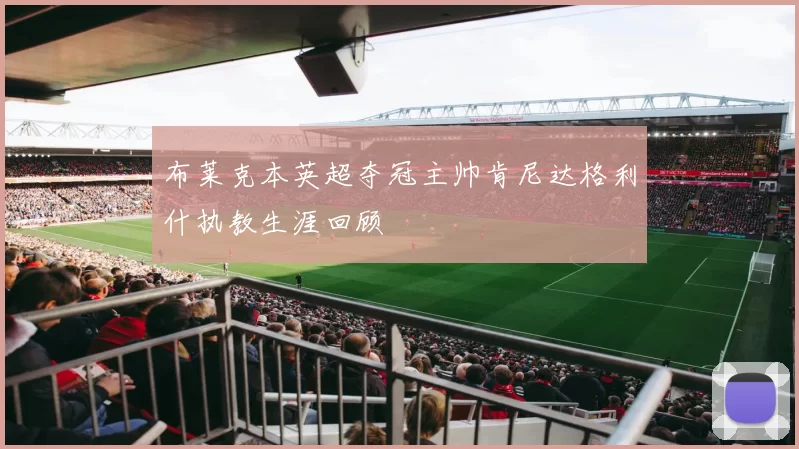 布莱克本英超夺冠主帅肯尼达格利什执教生涯回顾