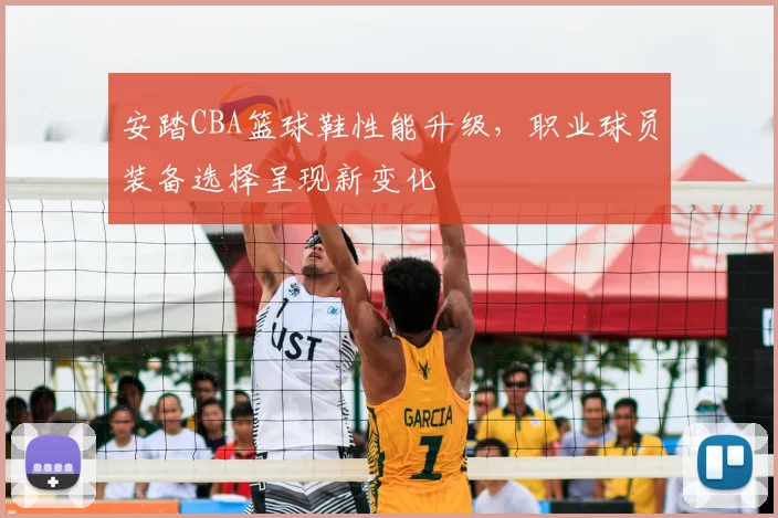 安踏CBA篮球鞋性能升级，职业球员装备选择呈现新变化