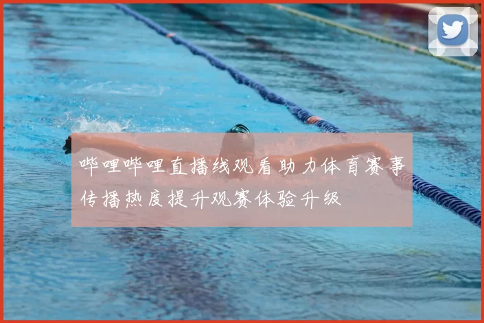 哔哩哔哩直播线观看助力体育赛事传播热度提升观赛体验升级