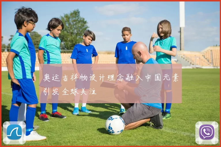 奥运吉祥物设计理念融入中国元素引发全球关注