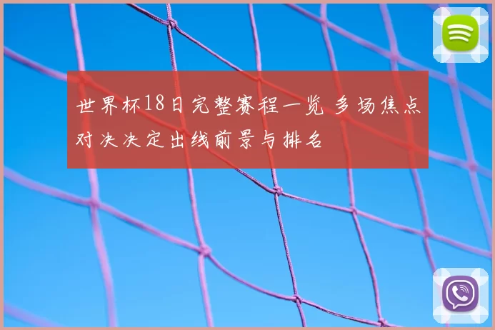 世界杯18日完整赛程一览 多场焦点对决决定出线前景与排名