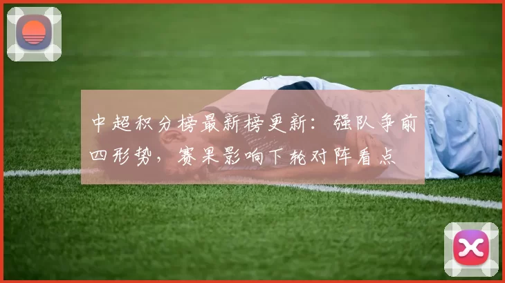 中超积分榜最新榜更新：强队争前四形势，赛果影响下轮对阵看点