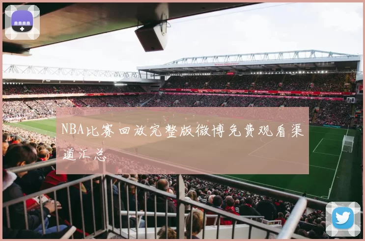 NBA比赛回放完整版微博免费观看渠道汇总